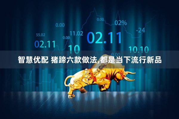 智慧优配 猪蹄六款做法,都是当下流行新品