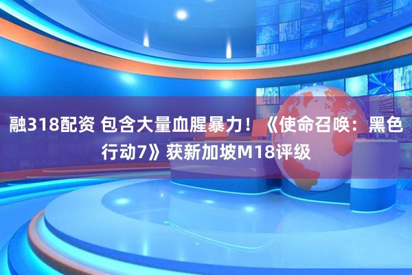 融318配资 包含大量血腥暴力！《使命召唤：黑色行动7》获新加坡M18评级