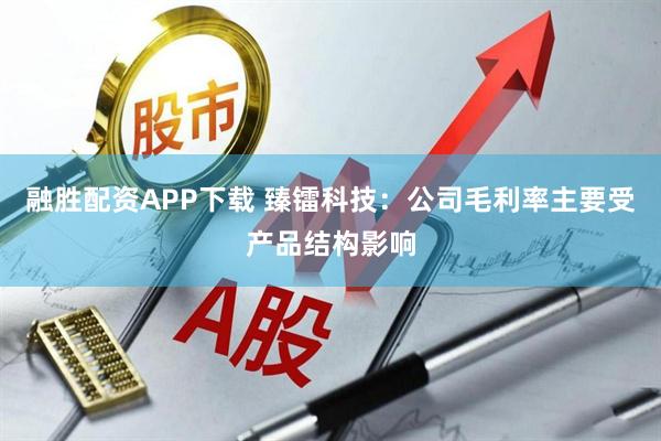 融胜配资APP下载 臻镭科技：公司毛利率主要受产品结构影响