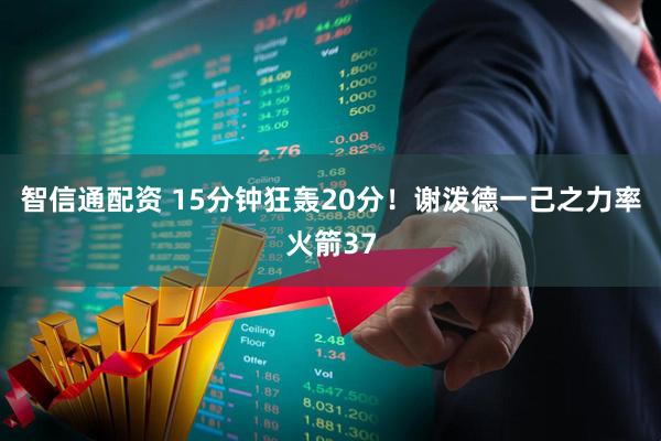 智信通配资 15分钟狂轰20分！谢泼德一己之力率火箭37