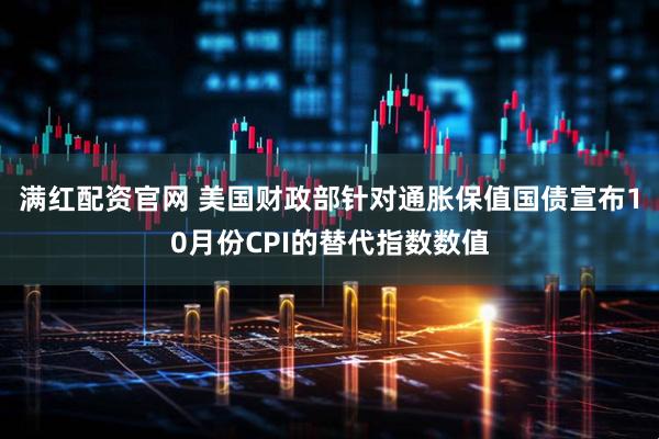 满红配资官网 美国财政部针对通胀保值国债宣布10月份CPI的替代指数数值