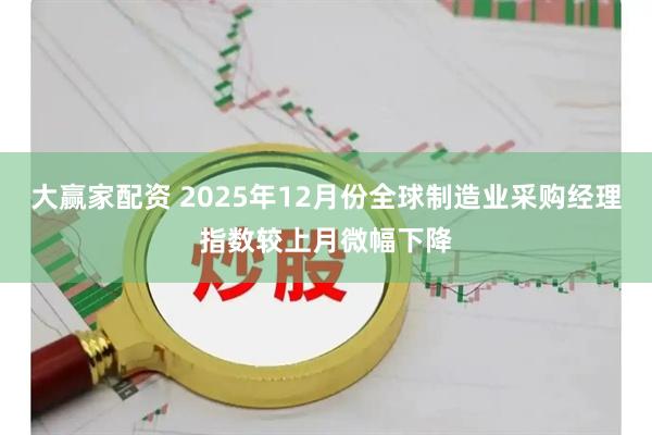 大赢家配资 2025年12月份全球制造业采购经理指数较上月微幅下降