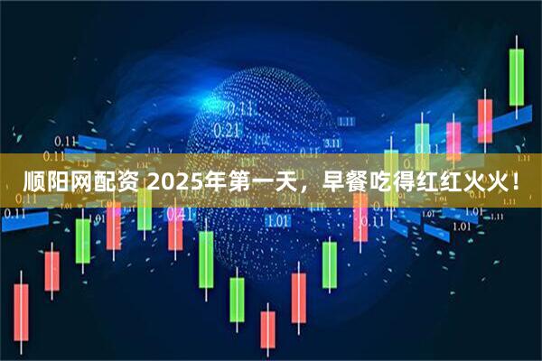 顺阳网配资 2025年第一天，早餐吃得红红火火！