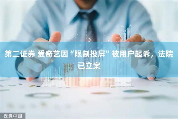 第二证券 爱奇艺因“限制投屏”被用户起诉，法院已立案